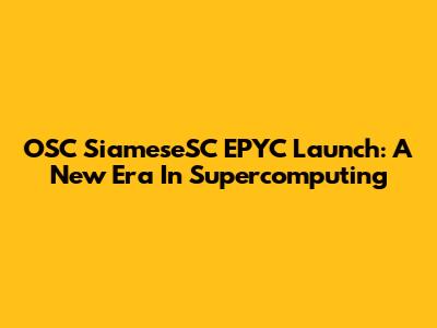 OSC SiameseSC EPYC Launch: A New Era In Supercomputing