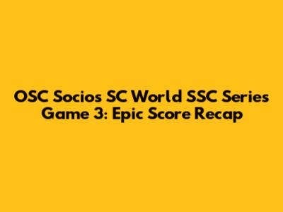 OSC Socios SC World SSC Series Game 3: Epic Score Recap