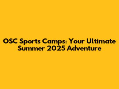 OSC Sports Camps: Your Ultimate Summer 2025 Adventure