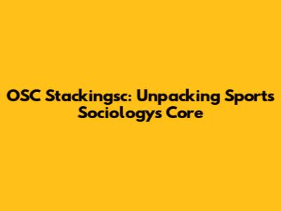 OSC Stackingsc: Unpacking Sports Sociology's Core