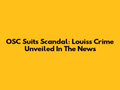 OSC Suits Scandal: Louis's Crime Unveiled In The News