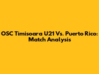 OSC Timisoara U21 Vs. Puerto Rico: Match Analysis