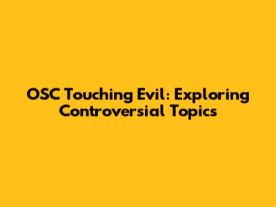 OSC Touching Evil: Exploring Controversial Topics
