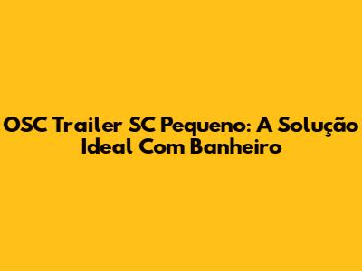 OSC Trailer SC Pequeno: A Solução Ideal Com Banheiro