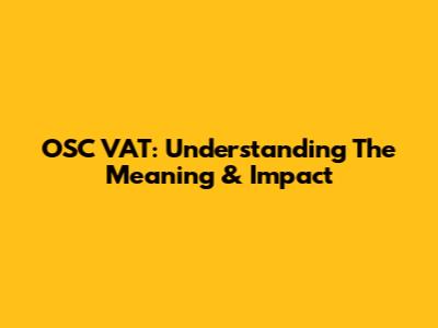 OSC VAT: Understanding The Meaning & Impact