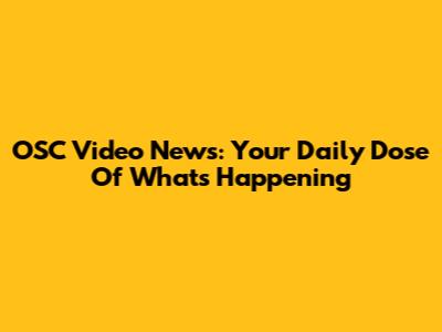 OSC Video News: Your Daily Dose Of What's Happening