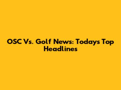 OSC Vs. Golf News: Today's Top Headlines