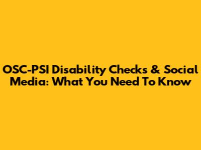 OSC-PSI Disability Checks & Social Media: What You Need To Know