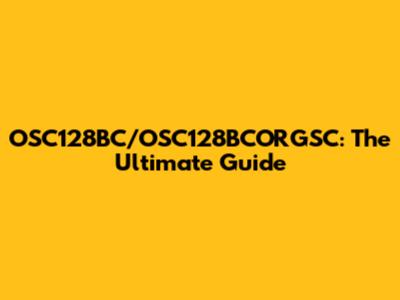 OSC128BC/OSC128BCORGSC: The Ultimate Guide