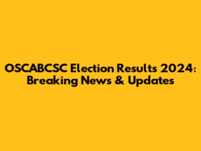 OSCABCSC Election Results 2024: Breaking News & Updates