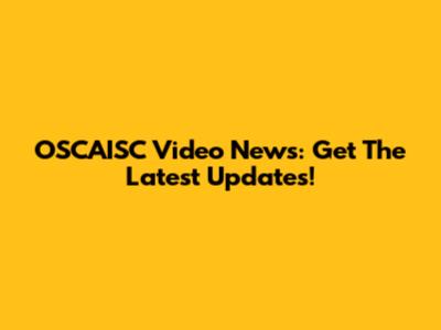 OSCAISC Video News: Get The Latest Updates!