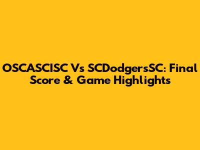 OSCASCISC Vs SCDodgersSC: Final Score & Game Highlights
