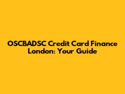 OSCBADSC Credit Card Finance London: Your Guide