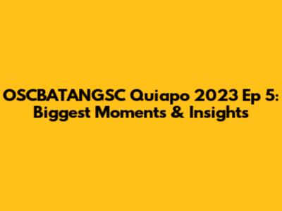 OSCBATANGSC Quiapo 2023 Ep 5: Biggest Moments & Insights