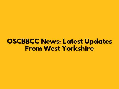 OSCBBCC News: Latest Updates From West Yorkshire