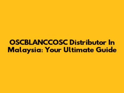 OSCBLANCCOSC Distributor In Malaysia: Your Ultimate Guide