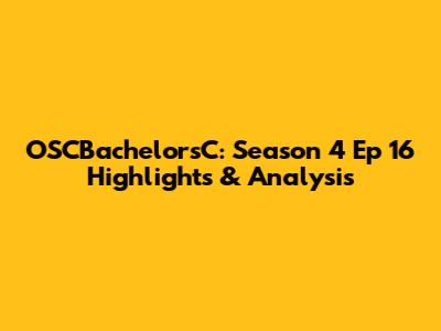 OSCBachelorsC: Season 4 Ep 16 Highlights & Analysis