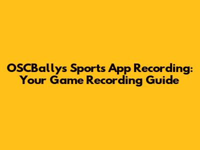 OSCBallys Sports App Recording: Your Game Recording Guide