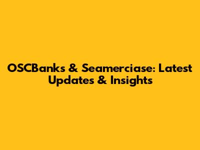 OSCBanks & Seamerciase: Latest Updates & Insights