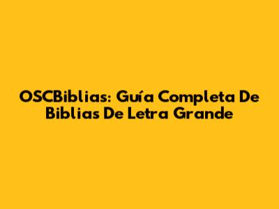 OSCBiblias: Guía Completa De Biblias De Letra Grande