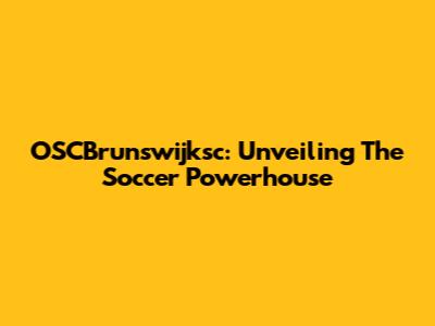 OSCBrunswijksc: Unveiling The Soccer Powerhouse