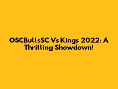 OSCBullsSC Vs Kings 2022: A Thrilling Showdown!