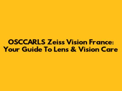 OSCCARLS Zeiss Vision France: Your Guide To Lens & Vision Care