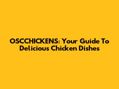 OSCCHICKENS: Your Guide To Delicious Chicken Dishes