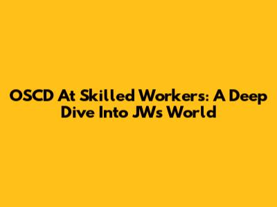 OSCD At Skilled Workers: A Deep Dive Into JW's World