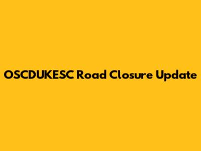 OSCDUKESC Road Closure Update