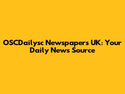 OSCDailysc Newspapers UK: Your Daily News Source