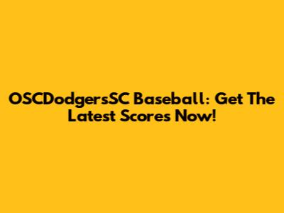 OSCDodgersSC Baseball: Get The Latest Scores Now!