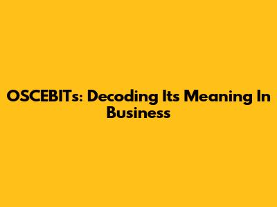 OSCEBITs: Decoding Its Meaning In Business