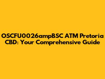 OSCFU0026ampBSC ATM Pretoria CBD: Your Comprehensive Guide
