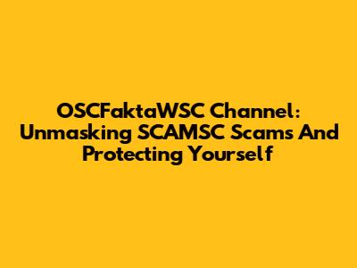 OSCFaktaWSC Channel: Unmasking SCAMSC Scams And Protecting Yourself