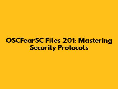 OSCFearSC Files 201: Mastering Security Protocols