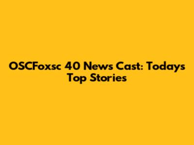 OSCFoxsc 40 News Cast: Today's Top Stories