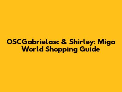 OSCGabrielasc & Shirley: Miga World Shopping Guide