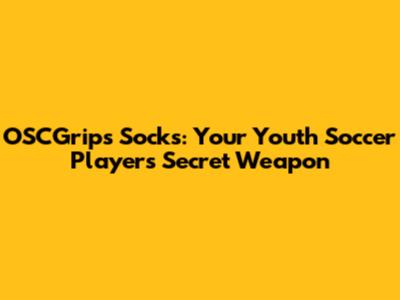 OSCGrips Socks: Your Youth Soccer Player's Secret Weapon