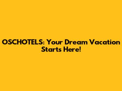 OSCHOTELS: Your Dream Vacation Starts Here!