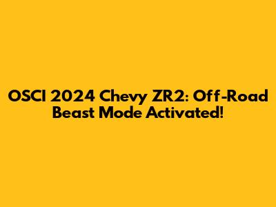 OSCI 2024 Chevy ZR2: Off-Road Beast Mode Activated!