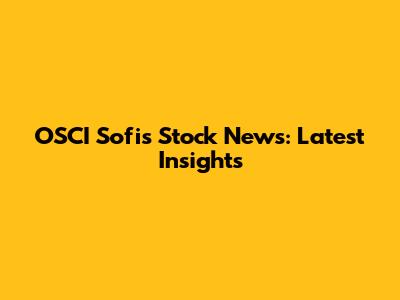 OSCI Sofis Stock News: Latest Insights