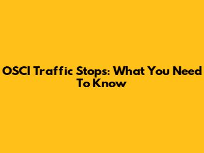 OSCI Traffic Stops: What You Need To Know