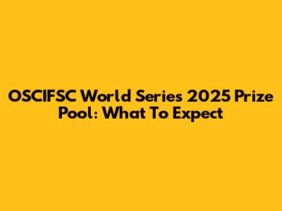OSCIFSC World Series 2025 Prize Pool: What To Expect