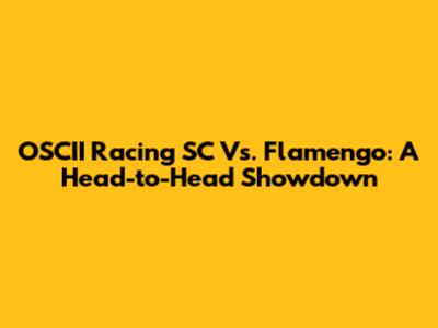 OSCII Racing SC Vs. Flamengo: A Head-to-Head Showdown