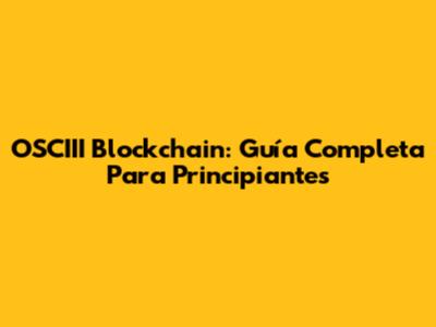 OSCIII Blockchain: Guía Completa Para Principiantes
