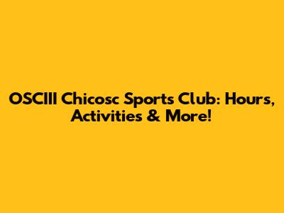OSCIII Chicosc Sports Club: Hours, Activities & More!