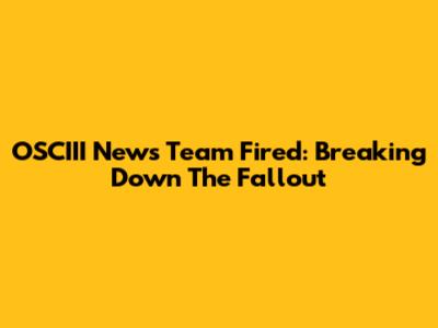 OSCIII News Team Fired: Breaking Down The Fallout