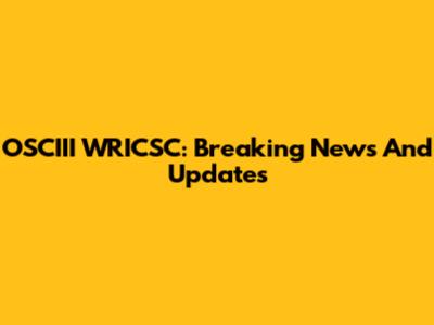 OSCIII WRICSC: Breaking News And Updates