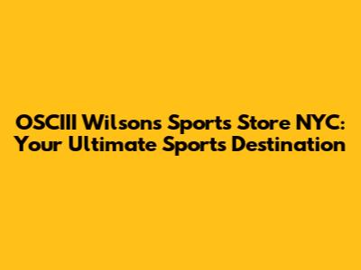 OSCIII Wilson's Sports Store NYC: Your Ultimate Sports Destination